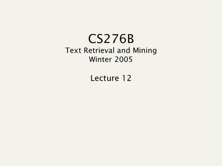 CS276B Text Retrieval and Mining Winter 2005 Lecture 12.