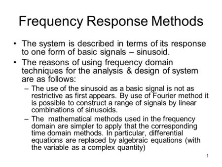 1 Frequency Response Methods The system is described in terms of its response to one form of basic signals – sinusoid. The reasons of using frequency domain.