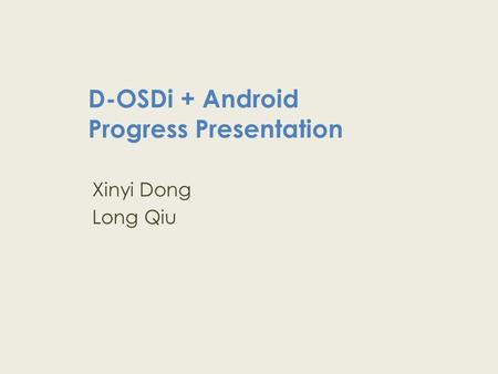 D-OSDi + Android Progress Presentation Xinyi Dong Long Qiu.