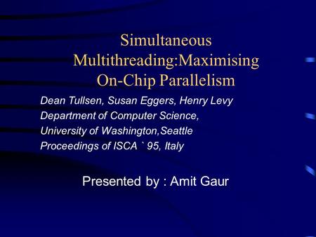 Simultaneous Multithreading:Maximising On-Chip Parallelism Dean Tullsen, Susan Eggers, Henry Levy Department of Computer Science, University of Washington,Seattle.