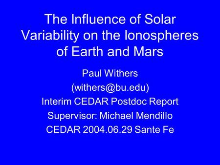 The Influence of Solar Variability on the Ionospheres of Earth and Mars Paul Withers Interim CEDAR Postdoc Report Supervisor: Michael.