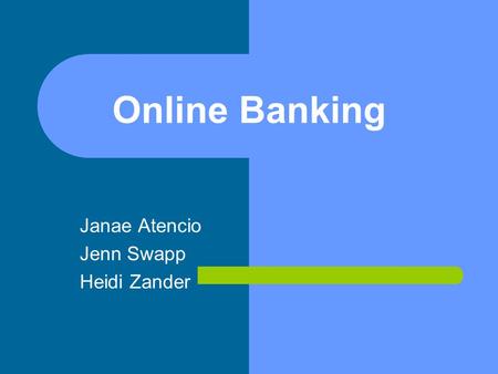 Online Banking Janae Atencio Jenn Swapp Heidi Zander.