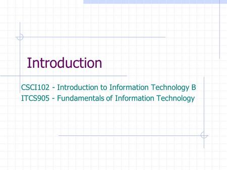 Introduction CSCI102 - Introduction to Information Technology B ITCS905 - Fundamentals of Information Technology.