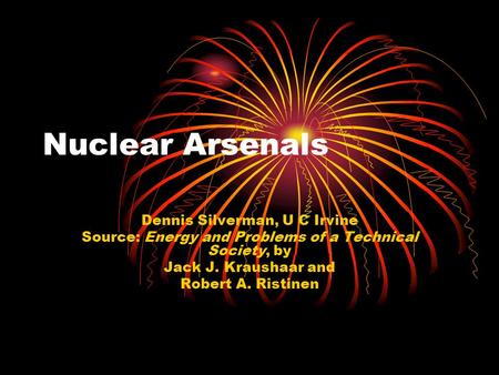 Nuclear Arsenals Dennis Silverman, U C Irvine Source: Energy and Problems of a Technical Society, by Jack J. Kraushaar and Robert A. Ristinen.