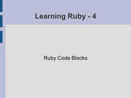 Learning Ruby - 4 Ruby Code Blocks. Pay Attention - This is important! Code blocks in Ruby are not like “blocks of code” in other programming languages.