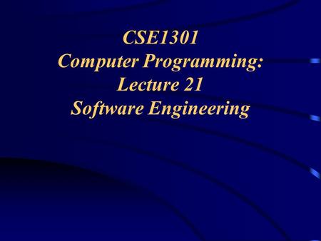 CSE1301 Computer Programming: Lecture 21 Software Engineering.