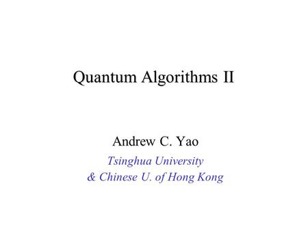 Quantum Algorithms II Andrew C. Yao Tsinghua University & Chinese U. of Hong Kong.