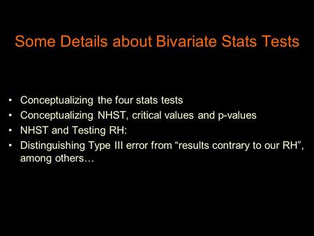 Some Details about Bivariate Stats Tests Conceptualizing the four stats tests Conceptualizing NHST, critical values and p-values NHST and Testing RH: Distinguishing.