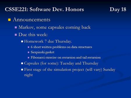 CSSE221: Software Dev. Honors Day 18 Announcements Announcements Markov, some capsules coming back Markov, some capsules coming back Due this week: Due.