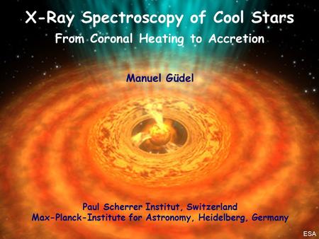Cambridge, July 11, 2007 X-Ray Spectroscopy of Cool Stars From Coronal Heating to Accretion Manuel Güdel Paul Scherrer Institut, Switzerland Max-Planck-Institute.