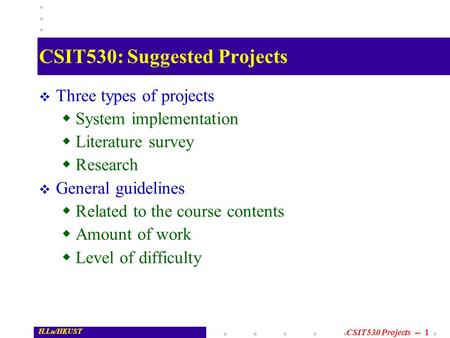 CSIT530 Projects -- 1 H.Lu/HKUST CSIT530: Suggested Projects  Three types of projects  System implementation  Literature survey  Research  General.