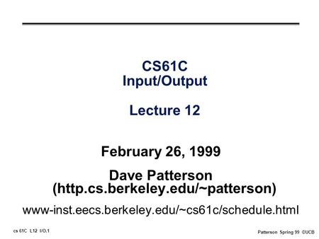 Cs 61C L12 I/O.1 Patterson Spring 99 ©UCB CS61C Input/Output Lecture 12 February 26, 1999 Dave Patterson (http.cs.berkeley.edu/~patterson) www-inst.eecs.berkeley.edu/~cs61c/schedule.html.