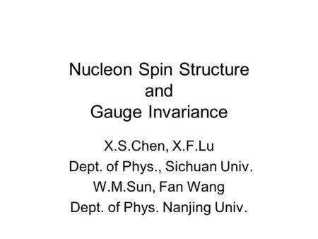Nucleon Spin Structure and Gauge Invariance X.S.Chen, X.F.Lu Dept. of Phys., Sichuan Univ. W.M.Sun, Fan Wang Dept. of Phys. Nanjing Univ.