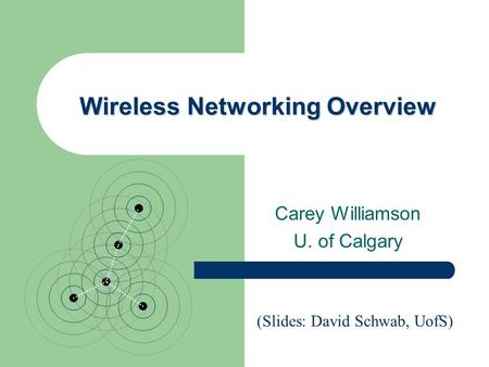 Wireless Networking Overview Carey Williamson U. of Calgary (Slides: David Schwab, UofS)