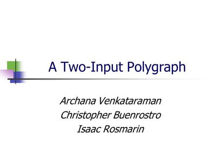 A Two-Input Polygraph Archana Venkataraman Christopher Buenrostro Isaac Rosmarin.