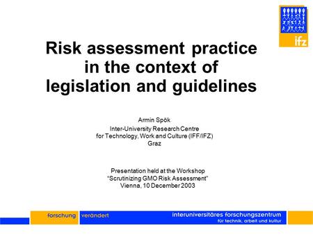 Risk assessment practice in the context of legislation and guidelines Armin Spök Inter-University Research Centre for Technology, Work and Culture (IFF/IFZ)