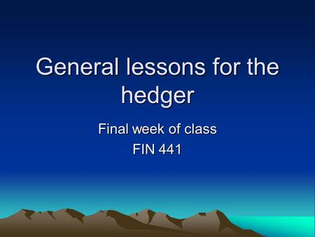 General lessons for the hedger Final week of class FIN 441.