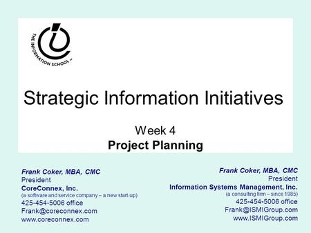 Strategic Information Initiatives Week 4 Project Planning Frank Coker, MBA, CMC President Information Systems Management, Inc. (a consulting firm – since.