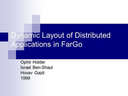Dynamic Layout of Distributed Applications in FarGo Ophir Holder Israel Ben-Shaul Hovav Gazit 1999.