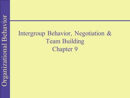 Intergroup Behavior, Negotiation & Team Building Chapter 9