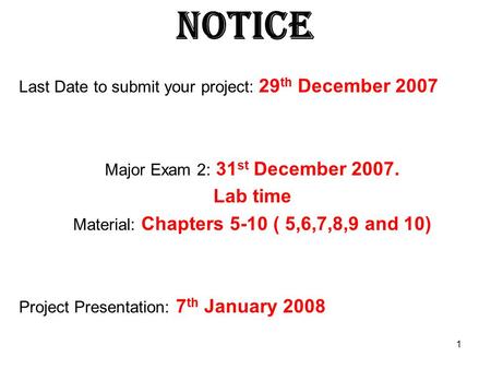 1 Notice Last Date to submit your project: 29 th December 2007 Major Exam 2: 31 st December 2007. Lab time Material: Chapters 5-10 ( 5,6,7,8,9 and 10)