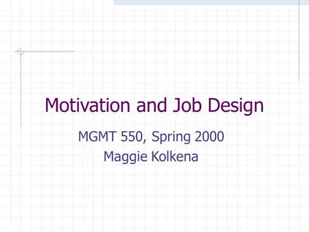 Motivation and Job Design MGMT 550, Spring 2000 Maggie Kolkena.