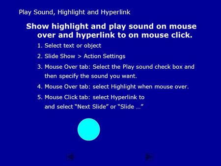 Play Sound, Highlight and Hyperlink Show highlight and play sound on mouse over and hyperlink to on mouse click. 1.Select text or object 2.Slide Show.