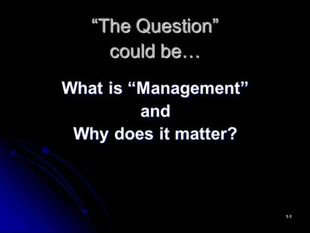 “The Question” could be… What is “Management” and Why does it matter? 1-1.