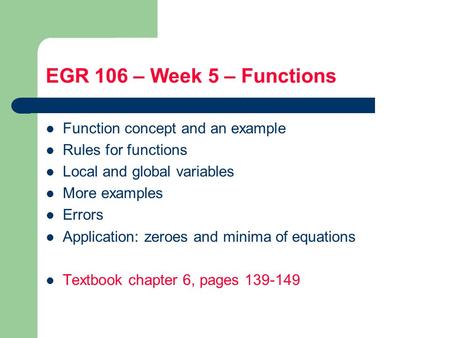 EGR 106 – Week 5 – Functions Function concept and an example Rules for functions Local and global variables More examples Errors Application: zeroes and.