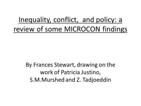 Inequality, conflict, and policy: a review of some MICROCON findings By Frances Stewart, drawing on the work of Patricia Justino, S.M.Murshed and Z. Tadjoeddin.