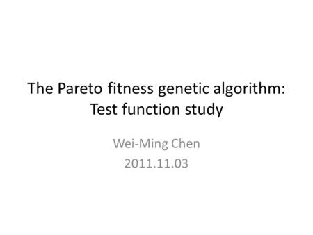 The Pareto fitness genetic algorithm: Test function study Wei-Ming Chen 2011.11.03.