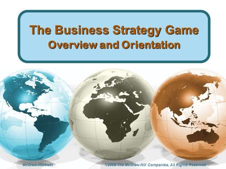 McGraw-Hill/Irwin ©2009 The McGraw-Hill Companies, All Rights Reserved The Business Strategy Game Overview and Orientation.