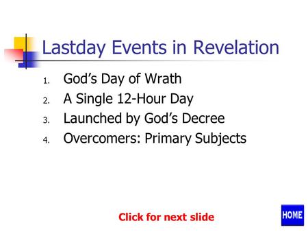 Lastday Events in Revelation 1. God’s Day of Wrath 2. A Single 12-Hour Day 3. Launched by God’s Decree 4. Overcomers: Primary Subjects Click for next slide.