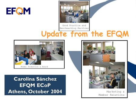 Update from the EFQM Carolina Sánchez EFQM ECoP Athens, October 2004.