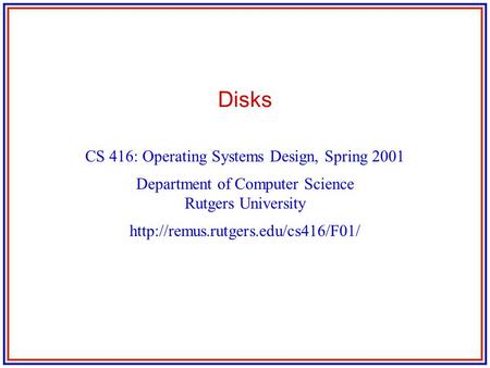 Disks CS 416: Operating Systems Design, Spring 2001 Department of Computer Science Rutgers University