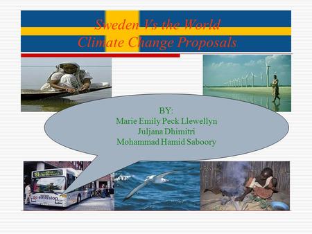 Sweden Vs the World Climate Change Proposals BY: Marie Emily Peck Llewellyn Juljana Dhimitri Mohammad Hamid Saboory.