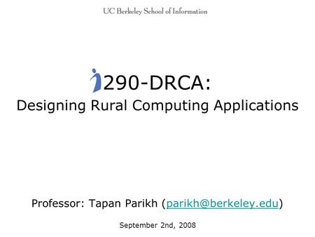 290-DRCA: Designing Rural Computing Applications Professor: Tapan Parikh September 2nd, 2008.