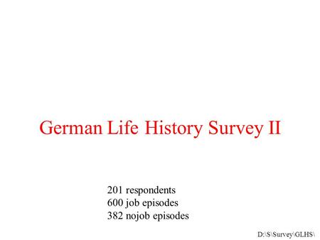 German Life History Survey II 201 respondents 600 job episodes 382 nojob episodes D:\S\Survey\GLHS\
