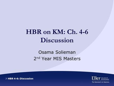 HBR 4-6: Discussion HBR on KM: Ch. 4-6 Discussion Osama Solieman 2 nd Year MIS Masters.