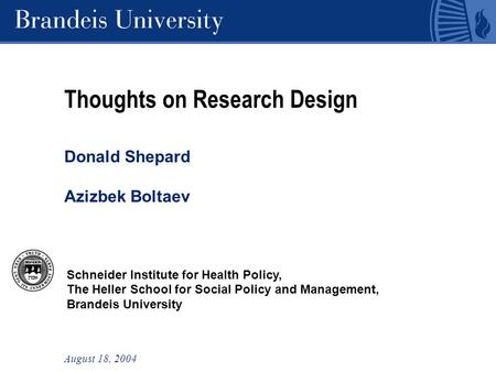 Schneider Institute for Health Policy, The Heller School for Social Policy and Management, Brandeis University Thoughts on Research Design Donald Shepard.