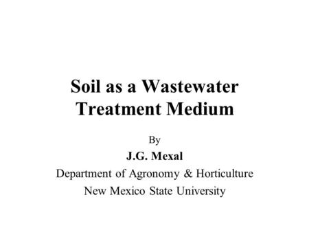 Soil as a Wastewater Treatment Medium By J.G. Mexal Department of Agronomy & Horticulture New Mexico State University.