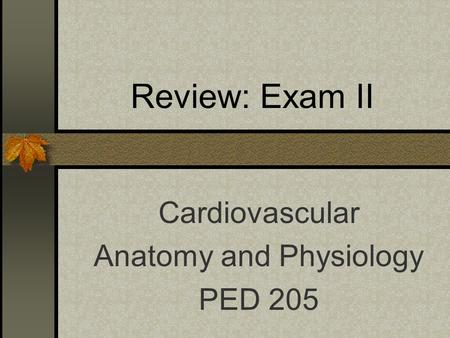 Review: Exam II Cardiovascular Anatomy and Physiology PED 205.