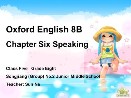 Oxford English 8B Chapter Six Speaking Class Five Grade Eight Songjiang (Group) No.2 Junior Middle School Teacher: Sun Na.