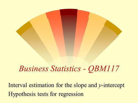Business Statistics - QBM117 Interval estimation for the slope and y-intercept Hypothesis tests for regression.