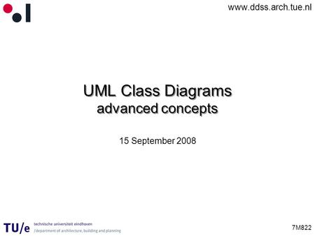 Www.ddss.arch.tue.nl 7M822 UML Class Diagrams advanced concepts 15 September 2008.