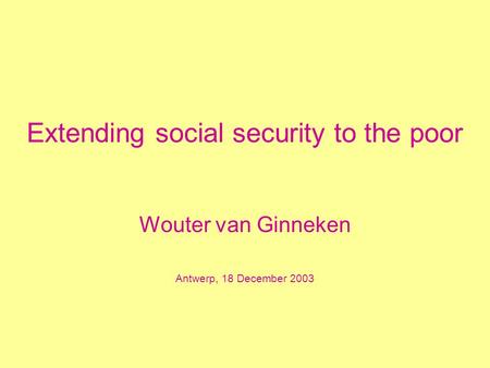 Extending social security to the poor Wouter van Ginneken Antwerp, 18 December 2003.