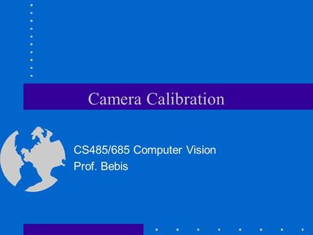 Camera Calibration CS485/685 Computer Vision Prof. Bebis.