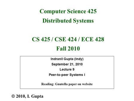 Indranil Gupta (Indy) September 21, 2010 Lecture 9 Peer-to-peer Systems I Reading: Gnutella paper on website  2010, I. Gupta Computer Science 425 Distributed.