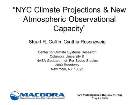 “NYC Climate Projections & New Atmospheric Observational Capacity” Stuart R. Gaffin, Cynthia Rosenzweig Center for Climate Systems Research Columbia University.