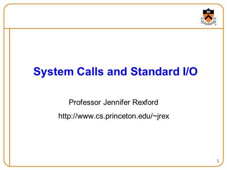 1 System Calls and Standard I/O Professor Jennifer Rexford